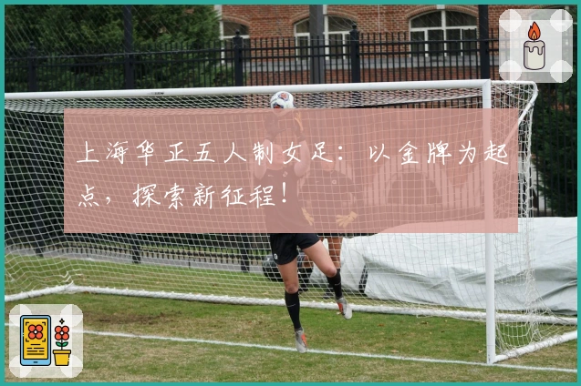 上海华正五人制女足：以金牌为起点，探索新征程！