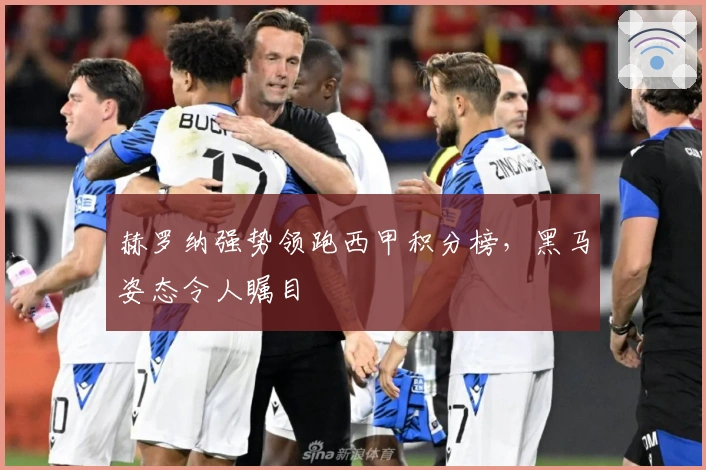 赫罗纳强势领跑西甲积分榜，黑马姿态令人瞩目