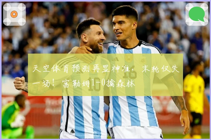 天空体育预测再显神准,末轮仅失一场!富勒姆1-0擒森林