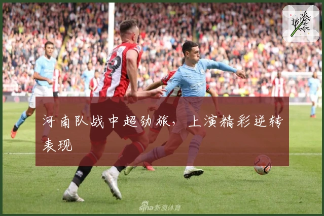 河南队战中超劲旅，上演精彩逆转表现