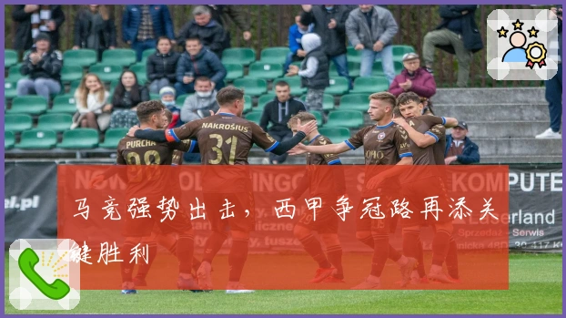 马竞强势出击，西甲争冠路再添关键胜利