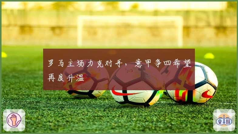 罗马主场力克对手,意甲争四希望再度升温