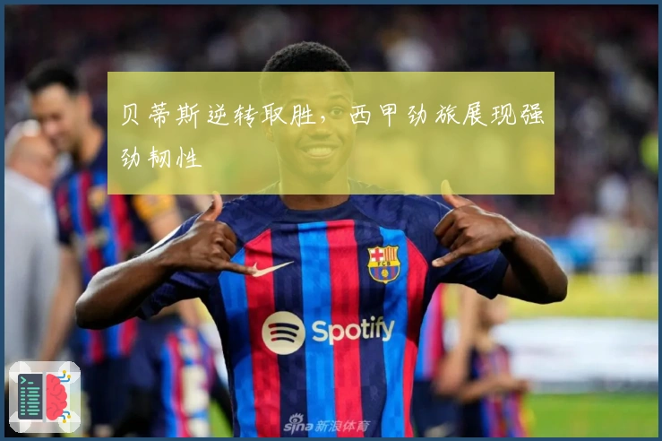 贝蒂斯逆转取胜，西甲劲旅展现强劲韧性