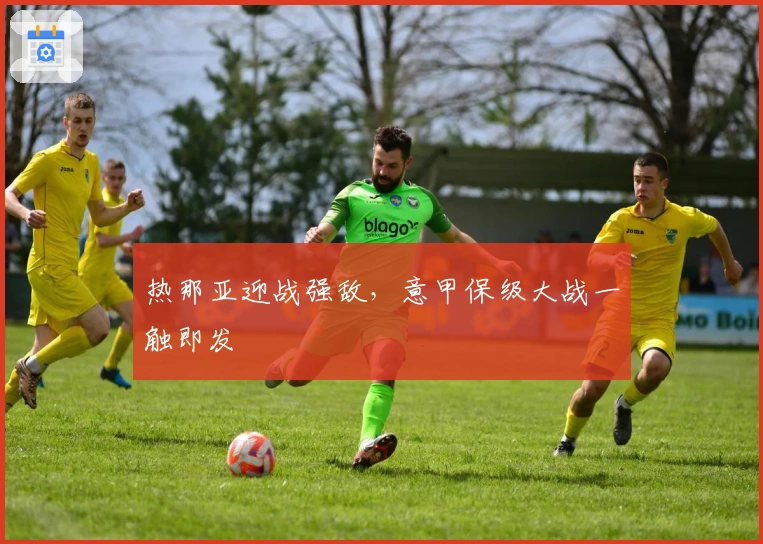 热那亚迎战强敌，意甲保级大战一触即发