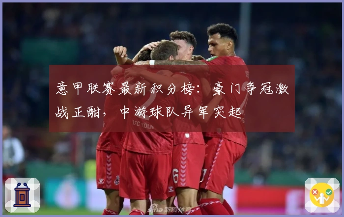 意甲联赛最新积分榜：豪门争冠激战正酣，中游球队异军突起
