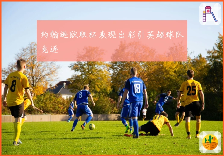 约翰逊欧联杯表现出彩引英超球队竞逐