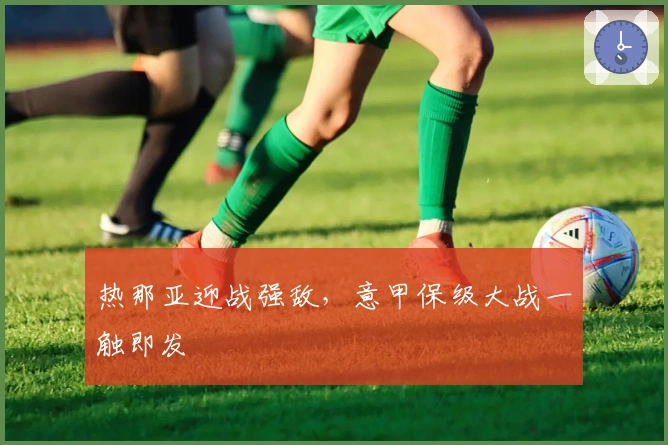 热那亚迎战强敌，意甲保级大战一触即发