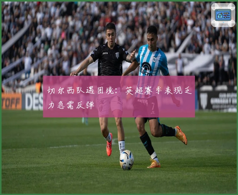 切尔西队遇困境：英超赛季表现乏力急需反弹